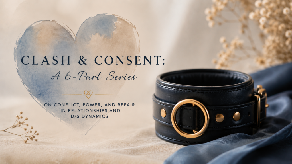 Clash & Consent: A 6-Part Series on Conflict, Power, and Repair in Relationships and D/s Dynamics